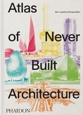 Atlas of never built architecture - Sam Lubell, Greg Golding - Libro Phaidon 2026 | Libraccio.it