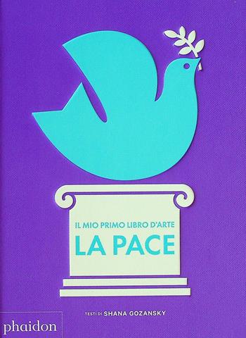 Il mio primo libro d'arte. La pace - Shana Gozansky - Libro Phaidon 2026 | Libraccio.it