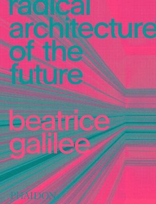 Radical architecture of the future. Ediz. illustrata - Beatrice Galilee - Libro Phaidon 2021 | Libraccio.it