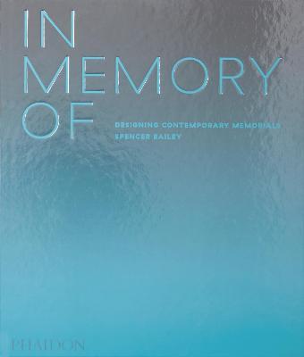 In memory of: designing contemporary memorials. Ediz. a colori - Spencer Bailey - Libro Phaidon 2020, Architecture in Detail | Libraccio.it