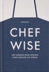 Chef wise. Life lessons from leading chefs around the world