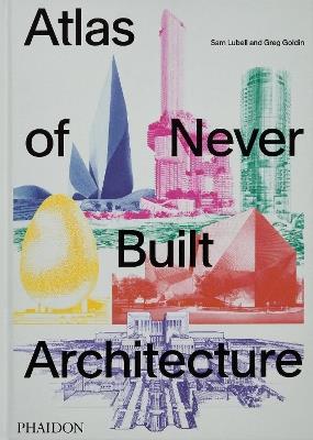 Atlas of never built architecture - Sam Lubell, Greg Golding - Libro Phaidon 2024 | Libraccio.it