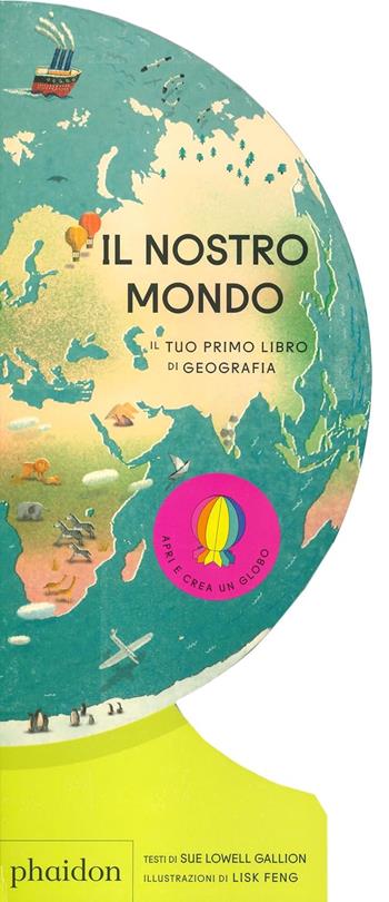 Il nostro mondo. Il tuo primo libro di geografia - Sue Lowell Gallion - Libro Phaidon 2024 | Libraccio.it