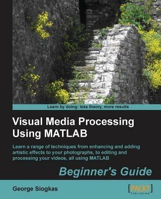 Visual Media Processing Using Matlab Beginner's Guide - George Siogkas - Libro Packt Publishing Limited | Libraccio.it