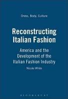 Reconstructing Italian Fashion - Nicola White - Libro Bloomsbury Publishing PLC, Dress, Body, Culture | Libraccio.it