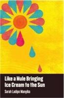 Like a Mule Bringing Ice Cream to the Sun - Sarah Ladipo Manyika - Libro Cassava Republic Press | Libraccio.it
