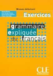 Grammaire expliquée du français. Niveau débutant A1-A2. Cahier d'exercices.
