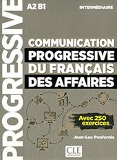Communication progressive du français des affaires. Niveau intermédiaire. A2-B1. Per le Scuole superiori