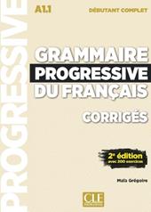 Grammaire progressive du français. Débutant complet A1.1. Corrigés. Per le Scuole superiori