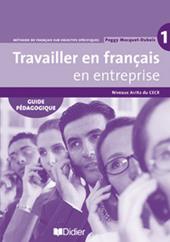 Travailler en français. En entreprise. Guide pédagogique. Per le Scuole superiori. Vol. 1: Niveaux A1/A2