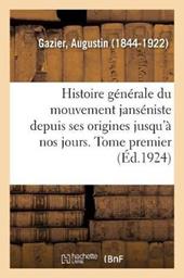 Histoire Générale Du Mouvement Janséniste Depuis Ses Origines Jusqu'à Nos Jours. Tome Premier
