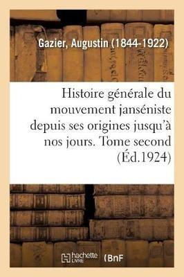 Histoire Générale Du Mouvement Janséniste Depuis Ses Origines Jusqu'à Nos Jours. Tome Second - Gazier-A - Libro Hachette Livre - BNF | Libraccio.it
