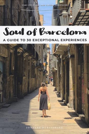 Soul of Barcelona. A guide to 30 exceptional experiences - Fany Pechiodat, Vincent Moustache - Libro Jonglez 2020 | Libraccio.it