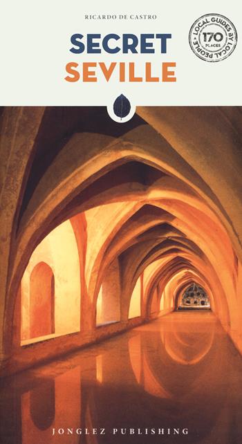 Secret Seville - Ricardo De Castro - Libro Jonglez 2022, Le guide scritte dagli abitanti | Libraccio.it