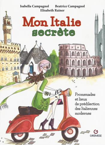 Mon Italie secrète. Promenades et lieux de prédilection des italiennes modernes - Isabella Campagnol, Beatrice Campagnol, Elisabeth Rainer - Libro Gremese Editore 2015 | Libraccio.it