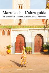 Marrakech. L'altra guida. Le chicche nascoste svelate dagli abitanti