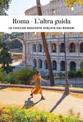 Roma. L'altra guida. Le chicche nascoste svelate dai romani