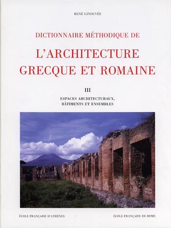 Dictionnaire méthodique de l'architecture grecque et romaine. Vol. 3: Espaces architecturaux, bâtiments et ensembles. - René Ginouvès - Libro Ecole Francaise de Rome 1998, Collection de l'École française de Rome | Libraccio.it