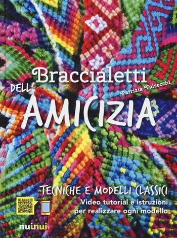 Braccialetti dell'amicizia. Tecniche e modelli classici - Patrizia Valsecchi - Libro Nuinui 2017 | Libraccio.it