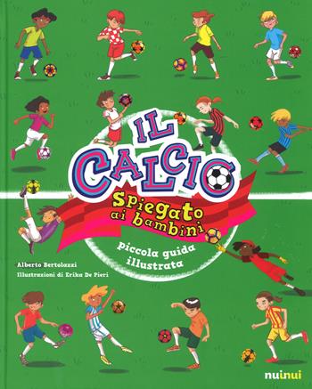 Il calcio spiegato ai bambini. Piccola guida illustrata. Ediz. a colori - Alberto Bertolazzi - Libro Nuinui 2017 | Libraccio.it