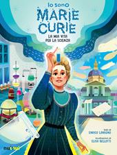 Io sono Marie Curie. La mia vita per la scienza
