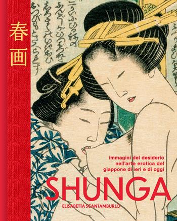 Shunga. Immagini del desiderio nell'arte erotica del Giappone di ieri e di oggi. Ediz. a colori - Elisabetta Scantamburlo - Libro Nuinui 2022 | Libraccio.it