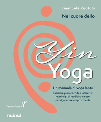 Nel cuore dello yin yoga. Un manuale di yoga lento - Emanuela Ruotolo - Libro Nuinui 2025, Grandi temi | Libraccio.it