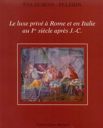 Le luxe privé à Rome et en Italie au Ier siècle après J-C - Eva Dubois-Pelerin - Libro Centre Jean Bérard 2008 | Libraccio.it