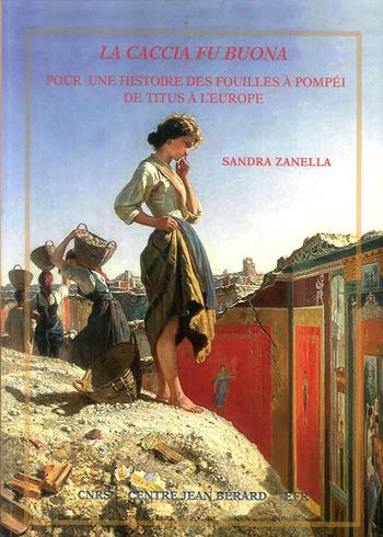 La caccia fu buona. Pour une histoire des fouilles à Pompéi de Titus à l'Europe - Sandra Zanella - Libro Centre Jean Bérard 2019 | Libraccio.it