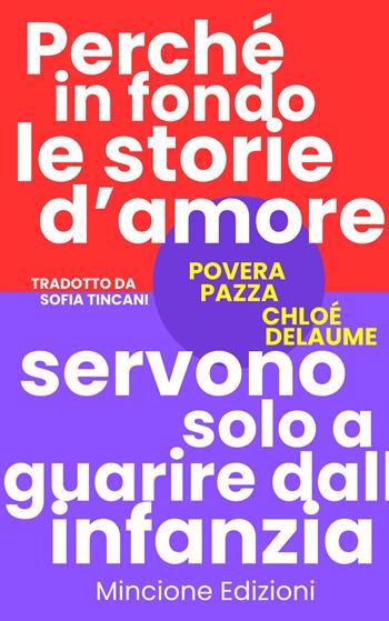 Povera pazza. Perché in fondo le storie d'amore servono solo a guarire dall'infanzia - Chloé Delaume - Libro Editions Mincione 2025, Narrativa | Libraccio.it