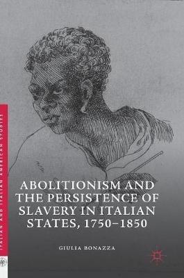 Abolitionism and the Persistence of Slavery in Italian States, 1750–1850 - Giulia Bonazza - Libro Springer Nature Switzerland AG, Italian and Italian American Studies | Libraccio.it