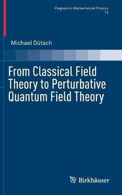 From Classical Field Theory to Perturbative Quantum Field Theory - Michael Dütsch - Libro Springer Nature Switzerland AG, Progress in Mathematical Physics | Libraccio.it