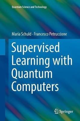 Supervised Learning with Quantum Computers - Maria Schuld, Francesco Petruccione - Libro Springer Nature Switzerland AG, Quantum Science and Technology | Libraccio.it