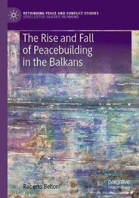 The Rise and Fall of Peacebuilding in the Balkans - Roberto Belloni - Libro Springer Nature Switzerland AG, Rethinking Peace and Conflict Studies | Libraccio.it