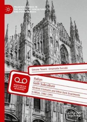 Italian Goth Subculture - Simone Tosoni, Emanuela Zuccalà - Libro Springer Nature Switzerland AG, Palgrave Studies in the History of Subcultures and Popular Music | Libraccio.it