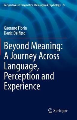 Beyond Meaning: A Journey Across Language, Perception and Experience - Gaetano Fiorin, Denis Delfitto - Libro Springer Nature Switzerland AG, Perspectives in Pragmatics, Philosophy & Psychology | Libraccio.it