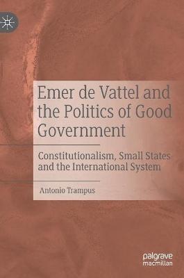 Emer de Vattel and the Politics of Good Government - Antonio Trampus - Libro Springer Nature Switzerland AG | Libraccio.it