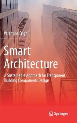 Smart Architecture – A Sustainable Approach for Transparent Building Components Design - Valentina Frighi - Libro Springer Nature Switzerland AG | Libraccio.it