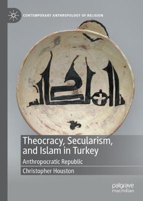 Theocracy, Secularism, and Islam in Turkey - Christopher Houston - Libro Springer Nature Switzerland AG, Contemporary Anthropology of Religion | Libraccio.it