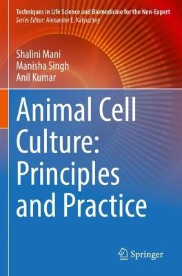 Animal Cell Culture: Principles and Practice - Shalini Mani, Manisha Singh, Anil Kumar - Libro Springer International Publishing AG, Techniques in Life Science and Biomedicine for the Non-Expert | Libraccio.it