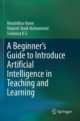 A Beginner's Guide to Introduce Artificial Intelligence in Teaching and Learning - Muralidhar Kurni, Mujeeb Shaik Mohammed, Srinivasa K G - Libro Springer International Publishing AG | Libraccio.it