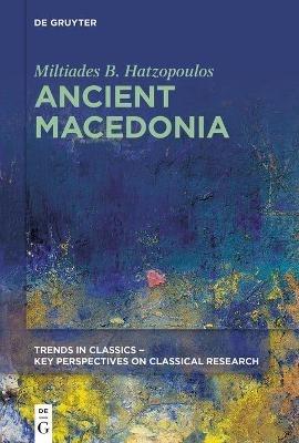 Ancient Macedonia - Miltiades B. Hatzopoulos - Libro De Gruyter, Trends in Classics - Key Perspectives on Classical Research | Libraccio.it