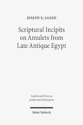 Scriptural Incipits on Amulets from Late Antique Egypt - Joseph Emanuel Sanzo - Libro Mohr Siebeck, Studien und Texte zu Antike und Christentum / Studies and Texts in Antiquity and Christianity | Libraccio.it