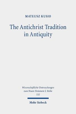 The Antichrist Tradition in Antiquity - Mateusz Kusio - Libro Mohr Siebeck, Wissenschaftliche Untersuchungen zum Neuen Testament 2. Reihe | Libraccio.it