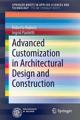 Advanced Customization in Architectural Design and Construction - Roberto Naboni, Ingrid Paoletti - Libro Springer International Publishing AG, SpringerBriefs in Applied Sciences and Technology | Libraccio.it