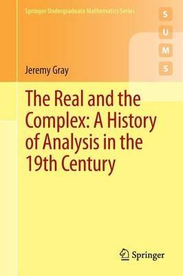 The Real and the Complex: A History of Analysis in the 19th Century - Jeremy Gray - Libro Springer International Publishing AG, Springer Undergraduate Mathematics Series | Libraccio.it