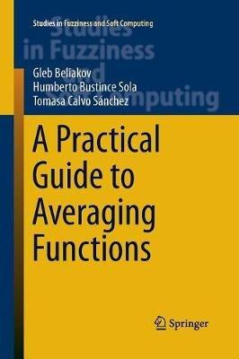 A Practical Guide to Averaging Functions - Gleb Beliakov, Humberto Bustince Sola, Tomasa Calvo - Libro Springer International Publishing AG, Studies in Fuzziness and Soft Computing | Libraccio.it