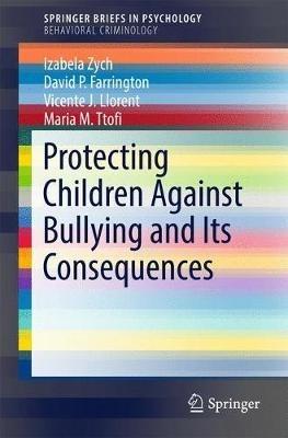 Protecting Children Against Bullying and Its Consequences - Izabela Zych, David P. Farrington, Vicente J. Llorent - Libro Springer International Publishing AG, SpringerBriefs in Psychology | Libraccio.it