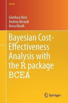 Bayesian Cost-Effectiveness Analysis with the R package BCEA - Gianluca Baio, Andrea Berardi, Anna Heath - Libro Springer International Publishing AG, Use R! | Libraccio.it