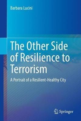 The Other Side of Resilience to Terrorism - Barbara Lucini - Libro Springer International Publishing AG | Libraccio.it